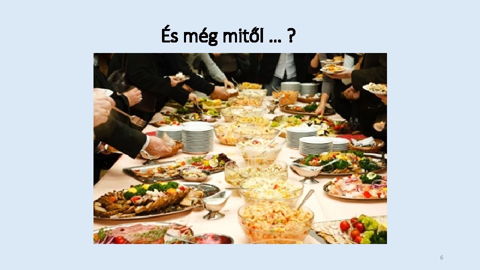 És még mitől … ? 6 