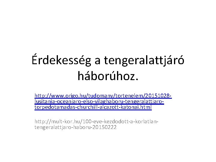 Érdekesség a tengeralattjáró háborúhoz. http: //www. origo. hu/tudomany/tortenelem/20151028 lusitania-oceanjaro-elso-vilaghaboru-tengeralattjarotorpedotamadas-churchill-alcazott-katonai. html http: //mult-kor. hu/100 -eve-kezdodott-a-korlatlantengeralattjaro-haboru-20150222