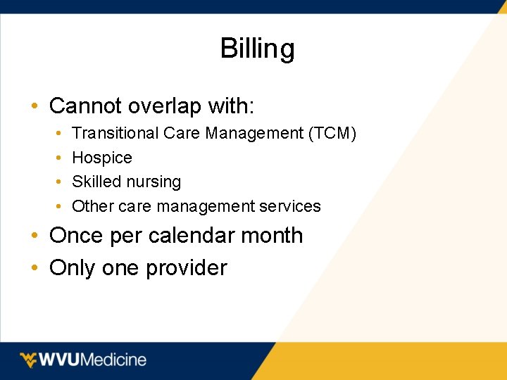  Billing • Cannot overlap with: • • Transitional Care Management (TCM) Hospice Skilled