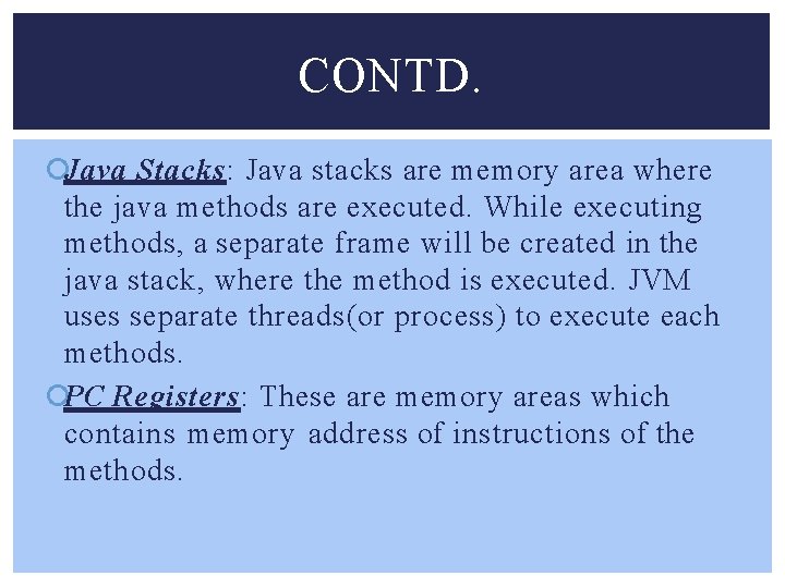 CONTD. Java Stacks: Java stacks are memory area where the java methods are executed.