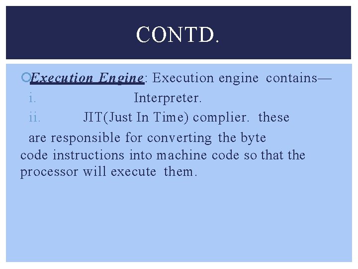 CONTD. Execution Engine: Execution engine contains— i. Interpreter. ii. JIT(Just In Time) complier. these