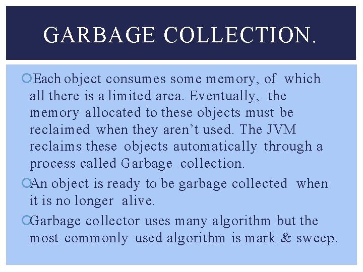 GARBAGE COLLECTION. Each object consumes some memory, of which all there is a limited