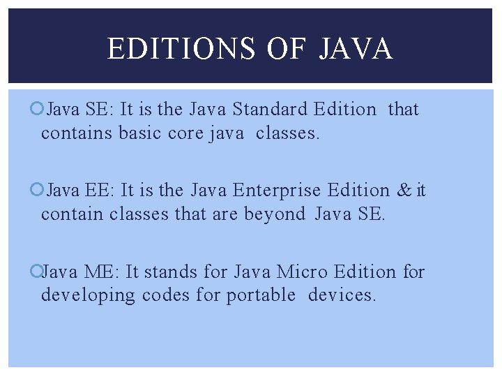 EDITIONS OF JAVA Java SE: It is the Java Standard Edition that contains basic