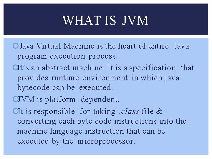 WHAT IS JVM Java Virtual Machine is the heart of entire Java program execution