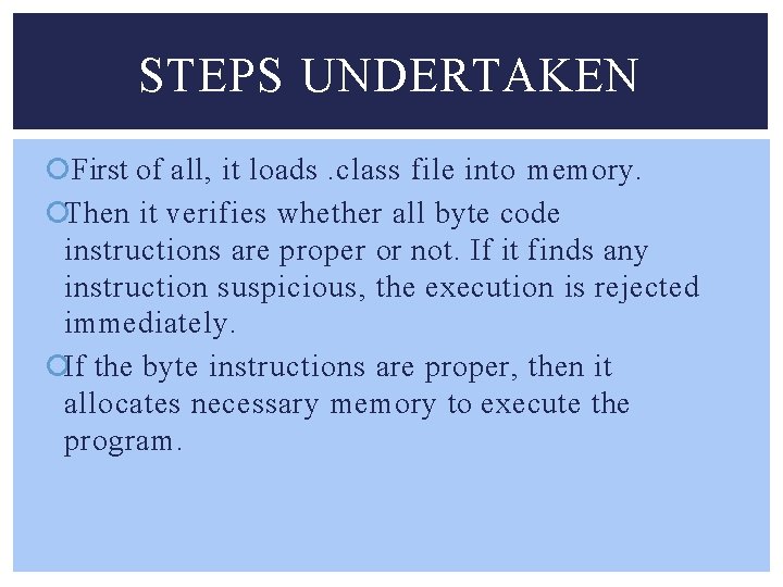 STEPS UNDERTAKEN First of all, it loads. class file into memory. Then it verifies