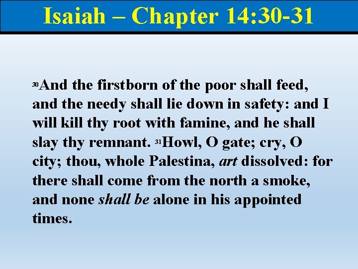 Isaiah – Chapter 14: 30 -31 And the firstborn of the poor shall feed,