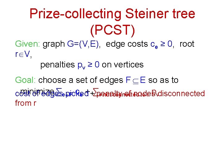 Prize-collecting Steiner tree (PCST) Given: graph G=(V, E), edge costs ce ≥ 0, root