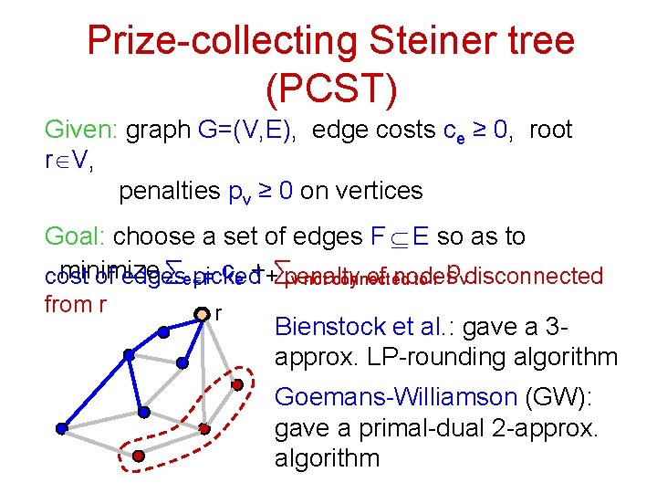 Prize-collecting Steiner tree (PCST) Given: graph G=(V, E), edge costs ce ≥ 0, root