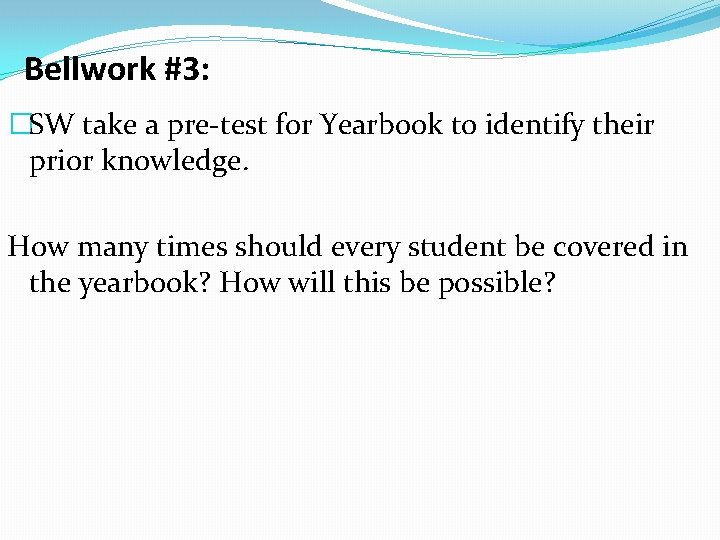 Bellwork #3: �SW take a pre-test for Yearbook to identify their prior knowledge. How