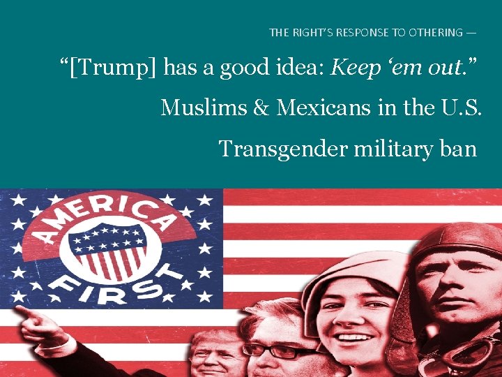 THE RIGHT’S RESPONSE TO OTHERING — “[Trump] has a good idea: Keep ‘em out.