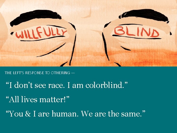 THE LEFT’S RESPONSE TO OTHERING — “I don’t see race. I am colorblind. ”