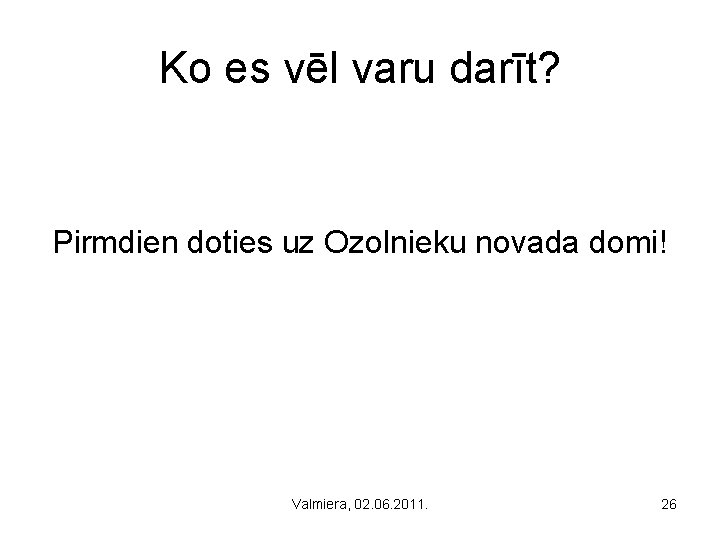 Ko es vēl varu darīt? Pirmdien doties uz Ozolnieku novada domi! Valmiera, 02. 06.