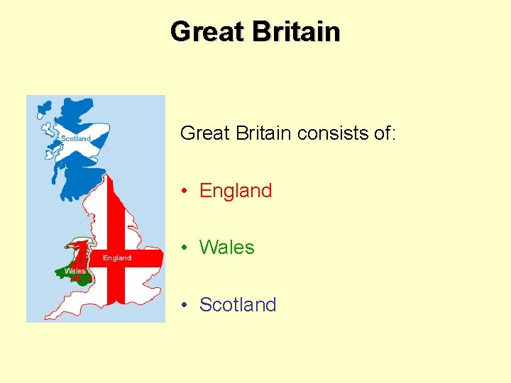 Great Britain consists of: • England • Wales • Scotland 