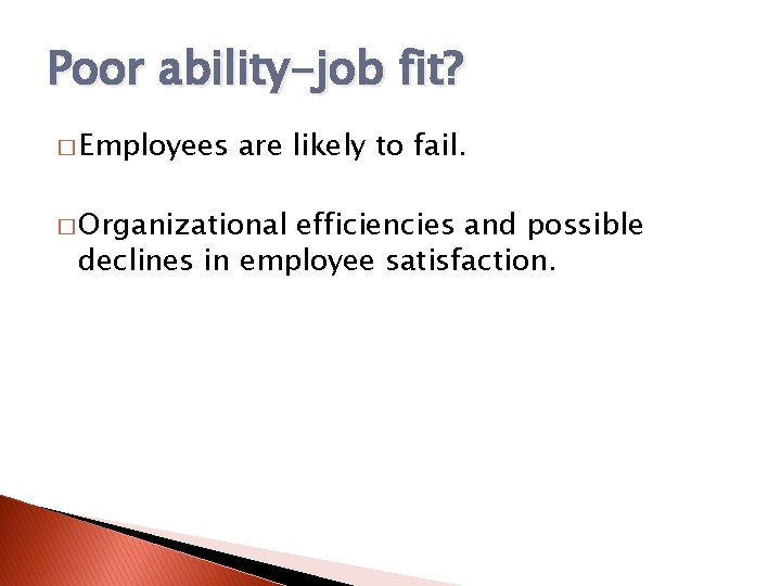 Poor ability-job fit? � Employees are likely to fail. � Organizational efficiencies and possible