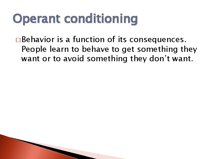 Operant conditioning � Behavior is a function of its consequences. People learn to behave