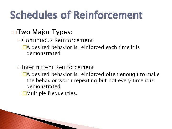 Schedules of Reinforcement � Two Major Types: ◦ Continuous Reinforcement �A desired behavior is