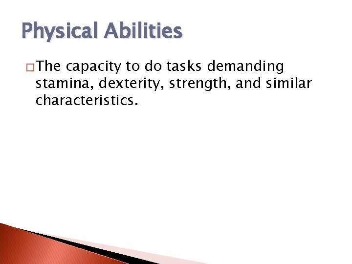 Physical Abilities �The capacity to do tasks demanding stamina, dexterity, strength, and similar characteristics.