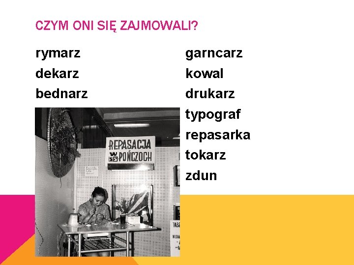 CZYM ONI SIĘ ZAJMOWALI? rymarz dekarz bednarz garncarz kowal drukarz typograf repasarka tokarz zdun