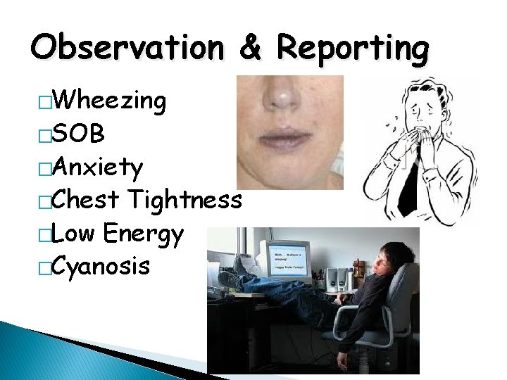 Observation & Reporting �Wheezing �SOB �Anxiety �Chest Tightness �Low Energy �Cyanosis 