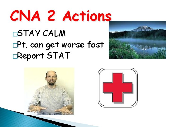 CNA 2 Actions �STAY CALM �Pt. can get worse fast �Report STAT 