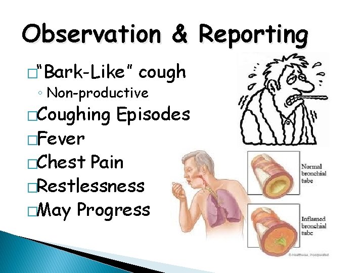 Observation & Reporting �“Bark-Like” cough ◦ Non-productive �Coughing �Fever �Chest Episodes Pain �Restlessness �May