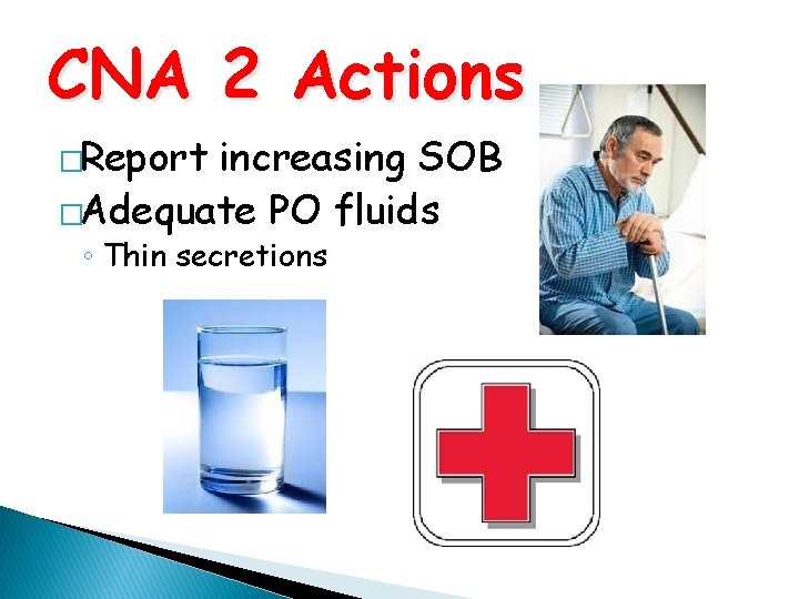 CNA 2 Actions �Report increasing SOB �Adequate PO fluids ◦ Thin secretions 