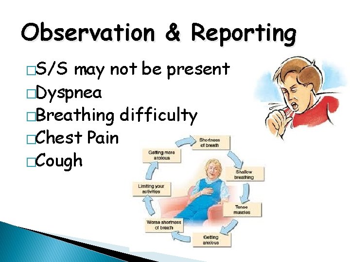 Observation & Reporting �S/S may not be present �Dyspnea �Breathing difficulty �Chest Pain �Cough