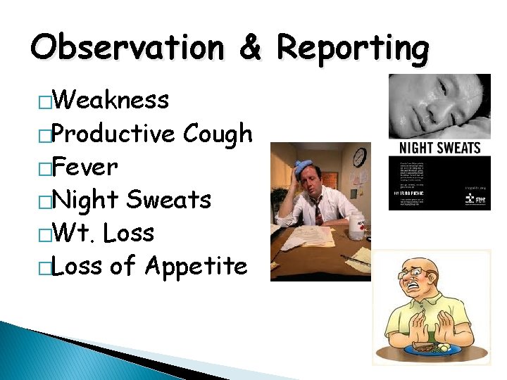 Observation & Reporting �Weakness �Productive �Fever �Night Cough Sweats �Wt. Loss �Loss of Appetite