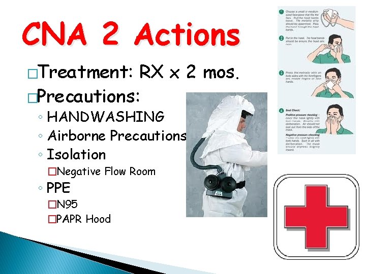 CNA 2 Actions �Treatment: RX x 2 mos. �Precautions: ◦ HANDWASHING ◦ Airborne Precautions