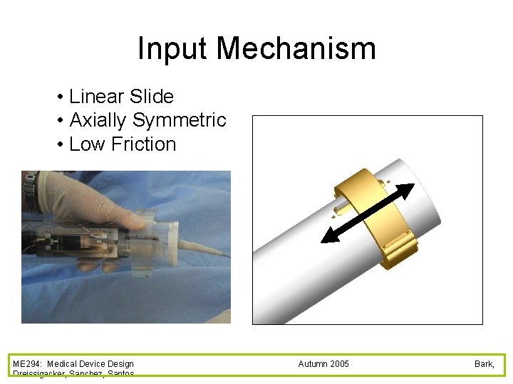 Input Mechanism • Linear Slide • Axially Symmetric • Low Friction ME 294: Medical