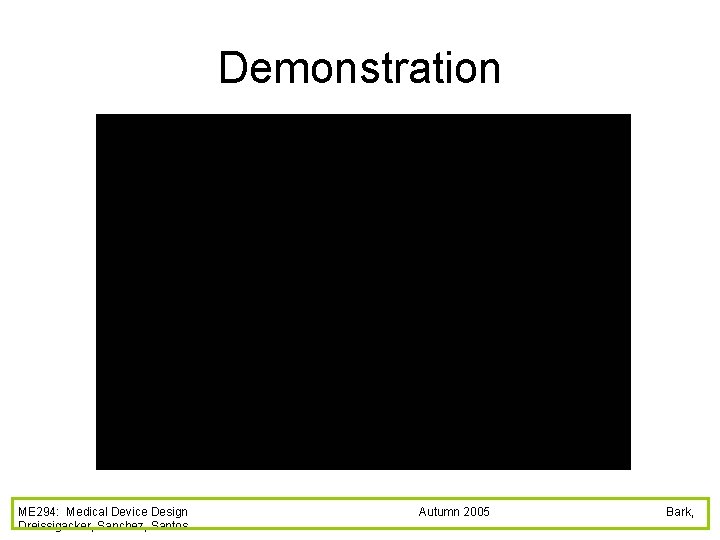 Demonstration ME 294: Medical Device Design Dreissigacker, Sanchez, Santos Autumn 2005 Bark, 