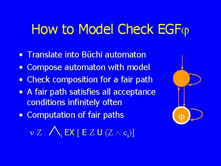 How to Model Check EGF • • Translate into Büchi automaton Compose automaton with
