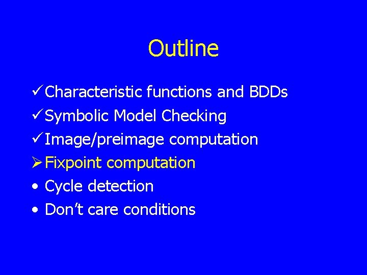 Outline ü Characteristic functions and BDDs ü Symbolic Model Checking ü Image/preimage computation Ø