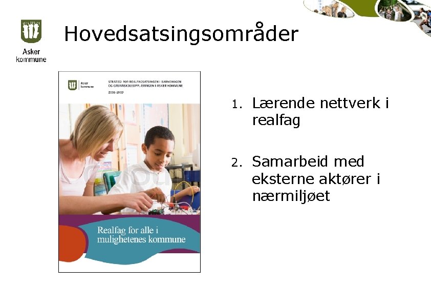 Hovedsatsingsområder 1. Lærende nettverk i realfag 2. Samarbeid med eksterne aktører i nærmiljøet 