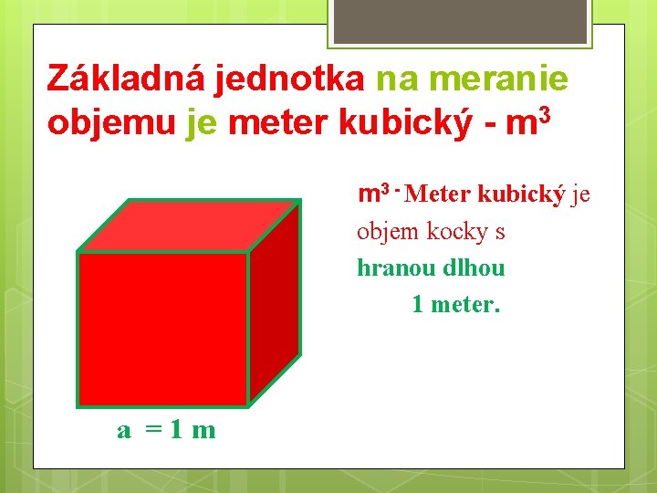 Základná jednotka na meranie objemu je meter kubický - m 3 - Meter kubický