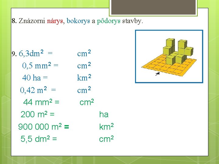 8. Znázorni nárys, bokorys a pôdorys stavby. 9. 6, 3 dm 2 = 0,