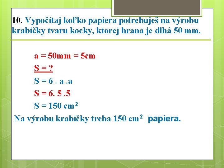 10. Vypočítaj koľko papiera potrebuješ na výrobu krabičky tvaru kocky, ktorej hrana je dlhá