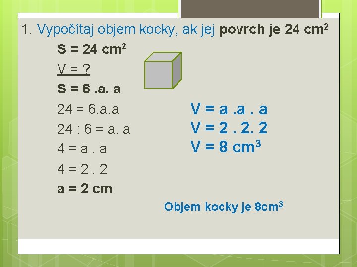 1. Vypočítaj objem kocky, ak jej povrch je 24 cm 2 S = 24