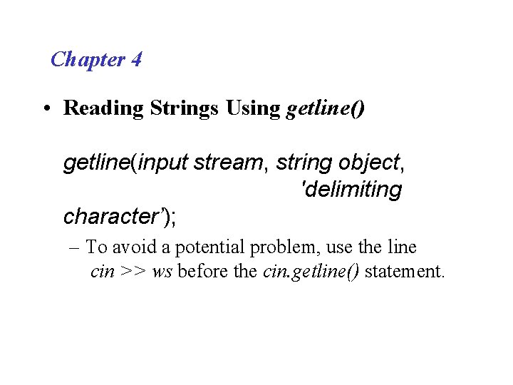 Chapter 4 • Reading Strings Using getline() getline(input stream, string object, 'delimiting character’); –