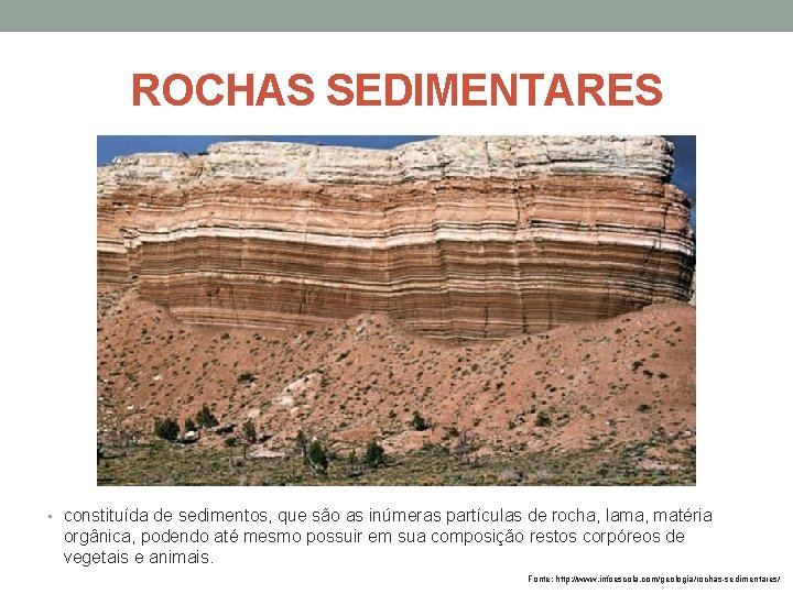 ROCHAS SEDIMENTARES • constituída de sedimentos, que são as inúmeras partículas de rocha, lama,