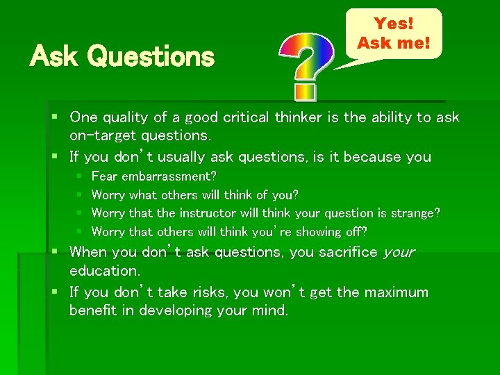 Ask Questions Yes! Ask me! § One quality of a good critical thinker is