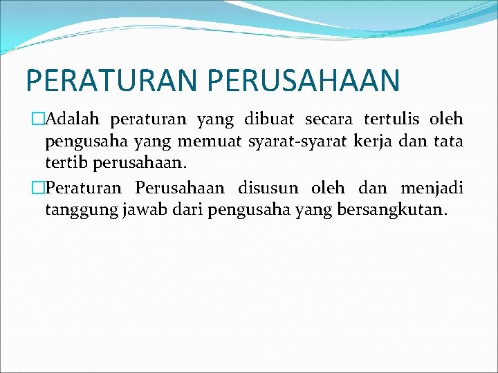 PERATURAN PERUSAHAAN �Adalah peraturan yang dibuat secara tertulis oleh pengusaha yang memuat syarat-syarat kerja