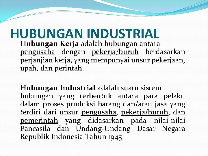 HUBUNGAN INDUSTRIAL Hubungan Kerja adalah hubungan antara pengusaha dengan pekerja/buruh berdasarkan perjanjian kerja, yang