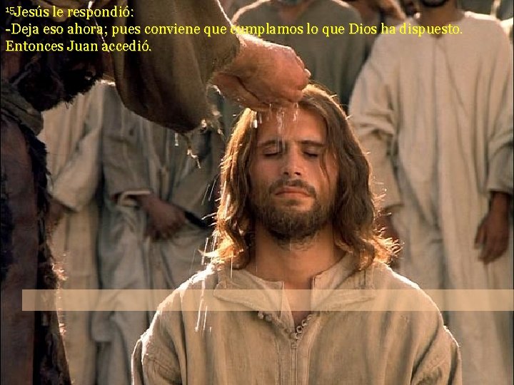 15 Jesús le respondió: -Deja eso ahora; pues conviene que cumplamos lo que Dios