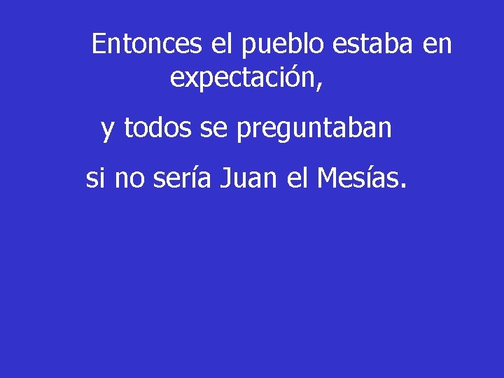 Entonces el pueblo estaba en expectación, y todos se preguntaban si no sería Juan