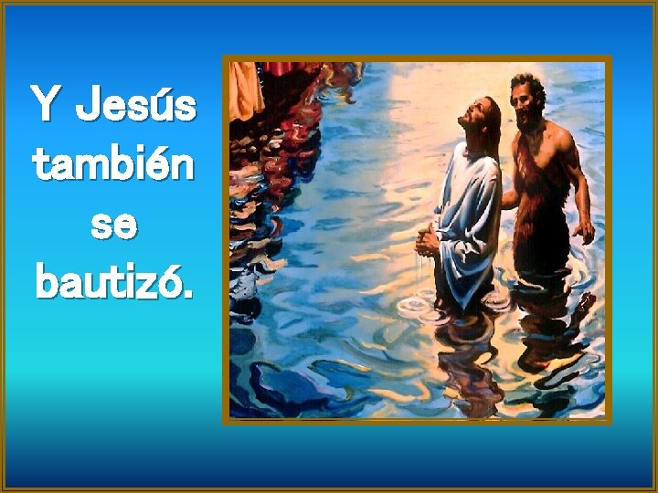 Y Jesús también se bautizó. 