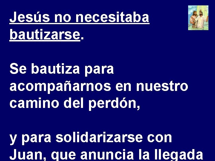 Jesús no necesitaba bautizarse. Se bautiza para acompañarnos en nuestro camino del perdón, y