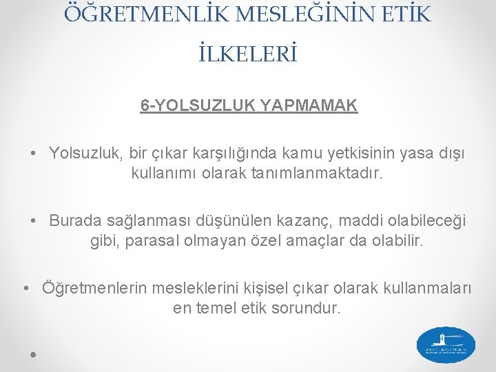 ÖĞRETMENLİK MESLEĞİNİN ETİK İLKELERİ 6 -YOLSUZLUK YAPMAMAK • Yolsuzluk, bir çıkar karşılığında kamu yetkisinin