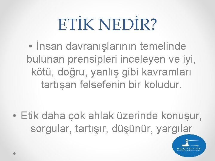 ETİK NEDİR? • İnsan davranışlarının temelinde bulunan prensipleri inceleyen ve iyi, kötü, doğru, yanlış