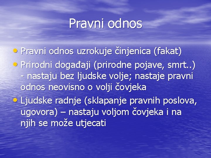 Pravni odnos • Pravni odnos uzrokuje činjenica (fakat) • Prirodni događaji (prirodne pojave, smrt.